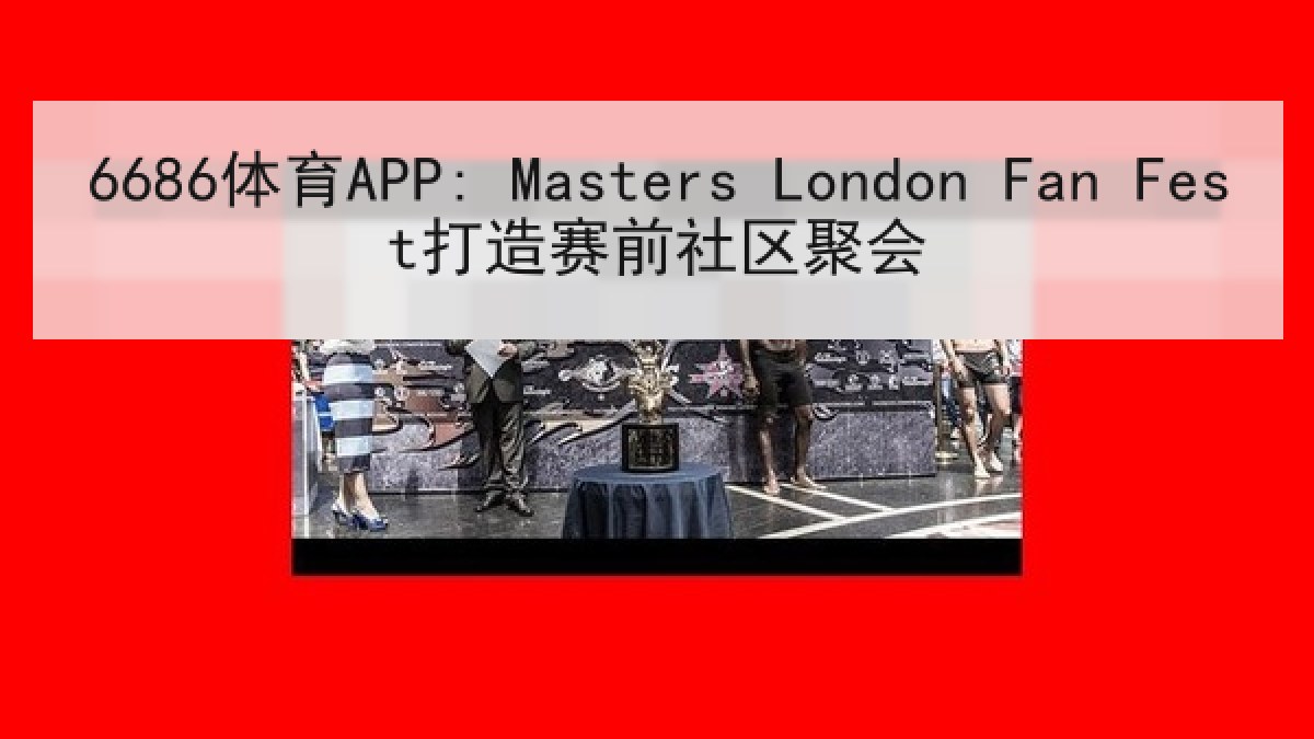 6686体育APP: Masters London Fan Fest打造赛前社区聚会