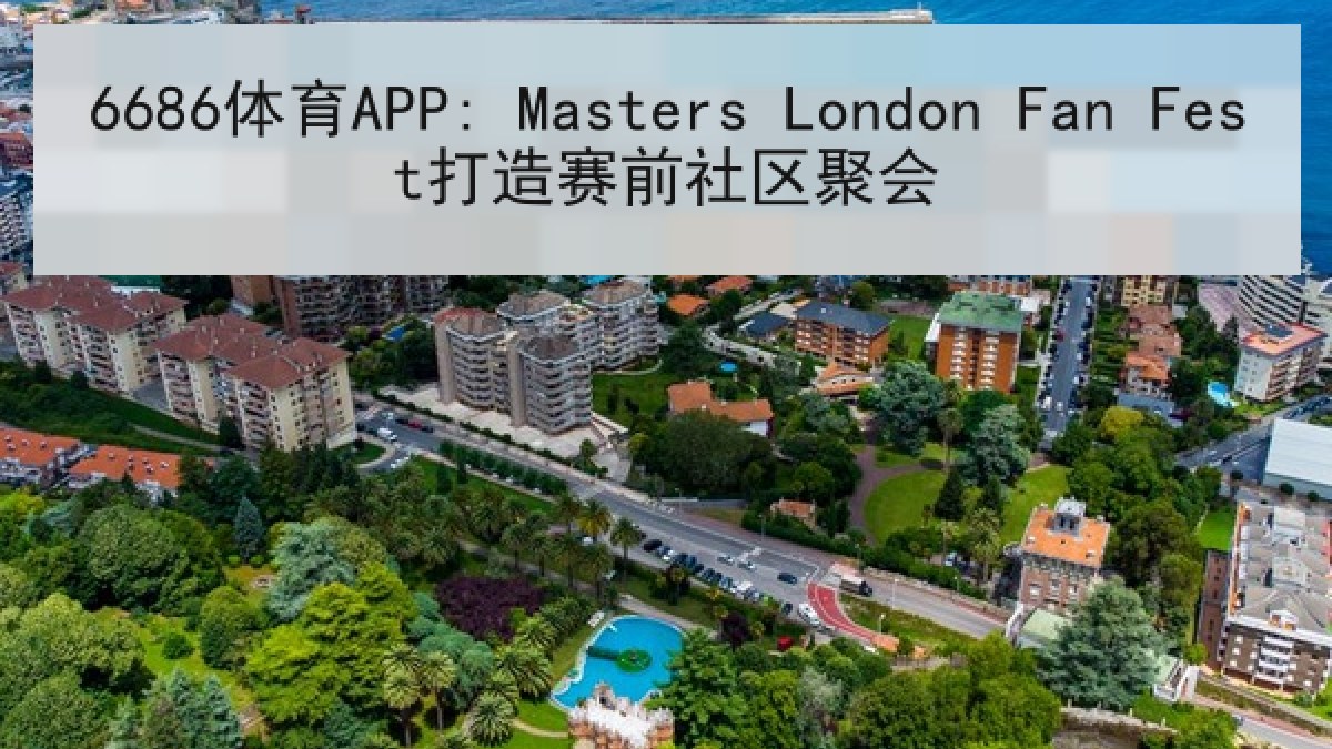 6686体育APP: Masters London Fan Fest打造赛前社区聚会 | 6686.com
