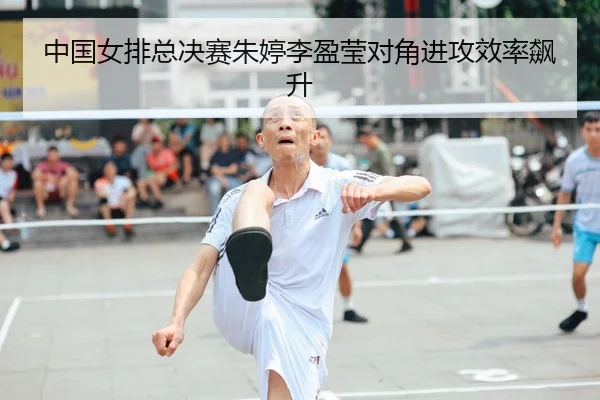 中国女排总决赛朱婷李盈莹对角进攻效率飙升