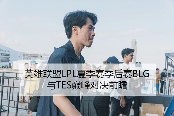 英雄联盟LPL夏季赛季后赛BLG与TES巅峰对决前瞻
