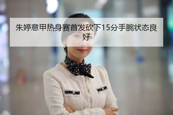 朱婷意甲热身赛首发砍下15分手腕状态良好