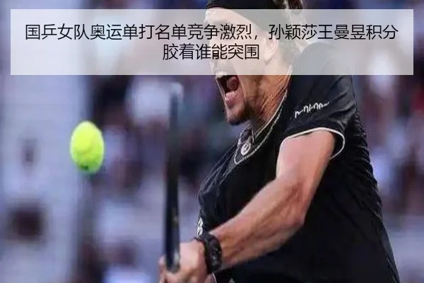 国乒女队奥运单打名单竞争激烈，孙颖莎王曼昱积分胶着谁能突围