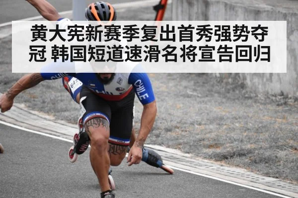 黄大宪新赛季复出首秀强势夺冠 韩国短道速滑名将宣告回归