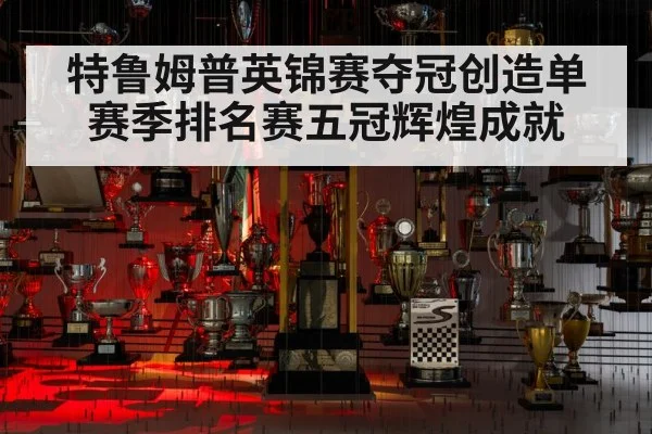 特鲁姆普英锦赛夺冠创造单赛季排名赛五冠辉煌成就