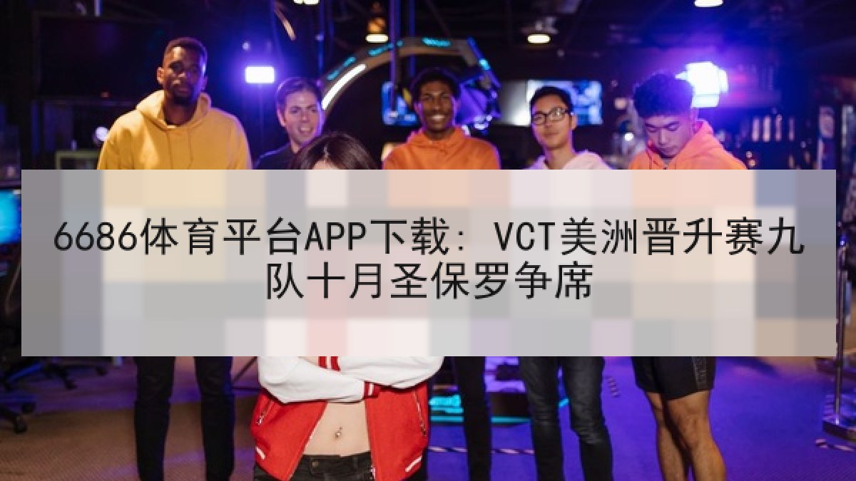 6686体育平台APP下载: VCT美洲晋升赛九队十月圣保罗争席