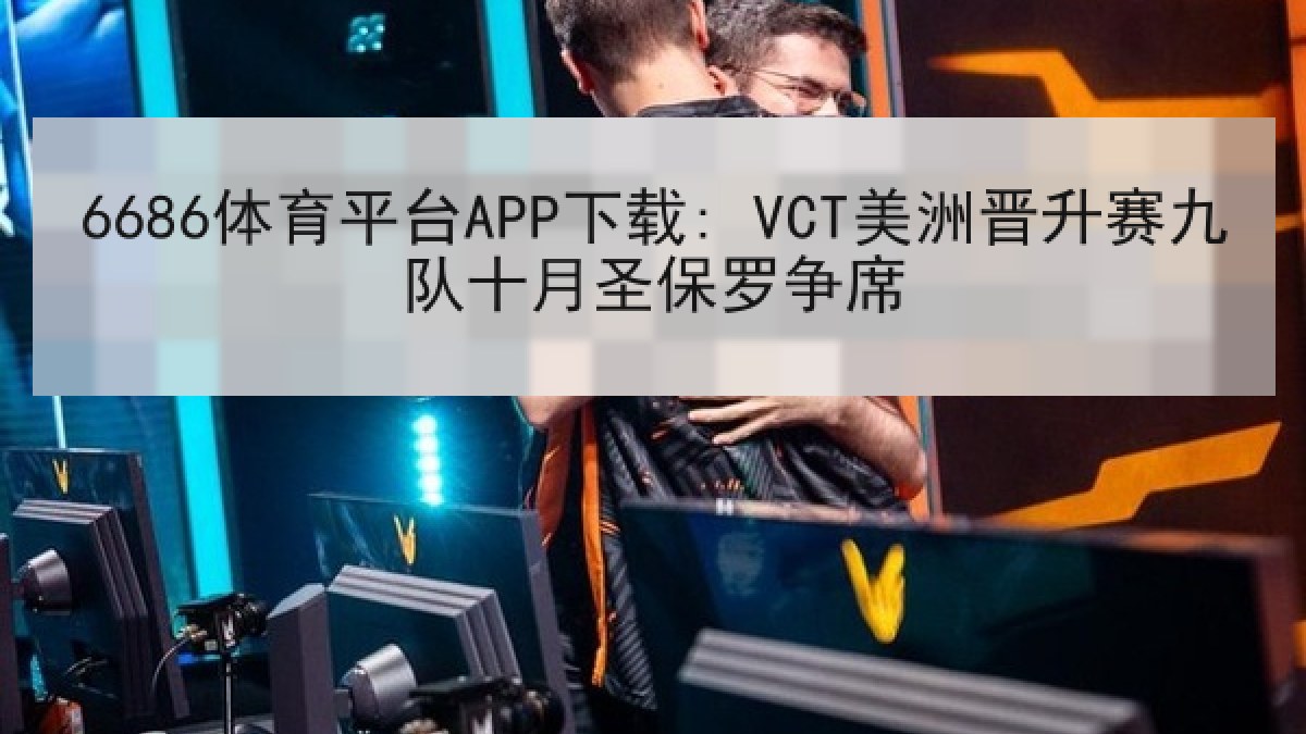 6686体育平台APP下载: VCT美洲晋升赛九队十月圣保罗争席