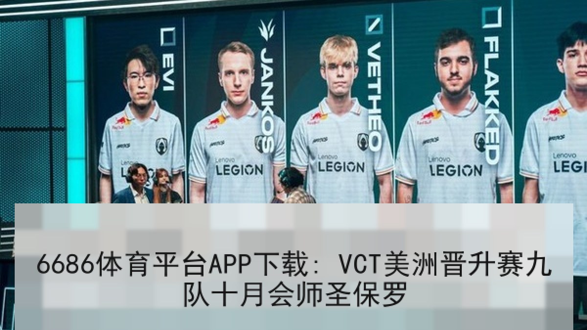 6686体育平台APP下载: VCT美洲晋升赛九队十月会师圣保罗