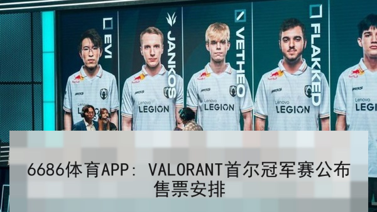 6686体育APP: VALORANT首尔冠军赛公布售票安排