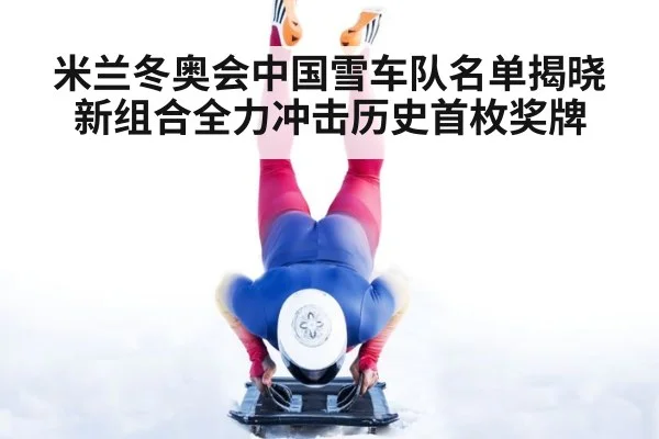 米兰冬奥会中国雪车队名单揭晓 新组合全力冲击历史首枚奖牌