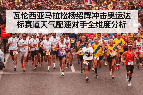 瓦伦西亚马拉松杨绍辉冲击奥运达标赛道天气配速对手全维度分析 | 6686.com