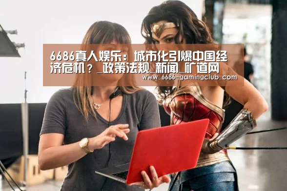 6686真人娱乐:城市化引爆中国经济危机?_政策法规_新闻_矿道网(图2) 6686篮球竞猜